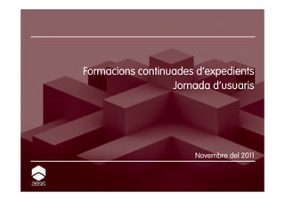 Formacions continuades d’expedients
                  Jornada d’usuaris




                      Novembre del 2011
 