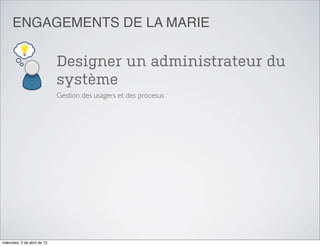 ENGAGEMENTS DE LA MARIE

                              Designer un administrateur du
                              système
                              Gestion des usagers et des procesus




miércoles, 3 de abril de 13
 