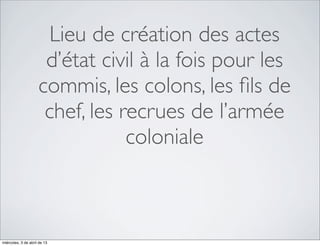 Lieu de création des actes
                      d’état civil à la fois pour les
                     commis, les colons, les ﬁls de
                      chef, les recrues de l’armée
                                 coloniale



miércoles, 3 de abril de 13
 