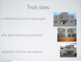 Trois sites:
  Ø HLM-Léona (centre principal)




  ØÎle Nord (Centre secondaire)




  ØNgallèle (Centre secondaire


miércoles, 3 de abril de 13
 