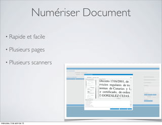Numériser Document
     • Rapide                 et facile

     • Plusieurs                pages

     • Plusieurs                scanners




miércoles, 3 de abril de 13
 