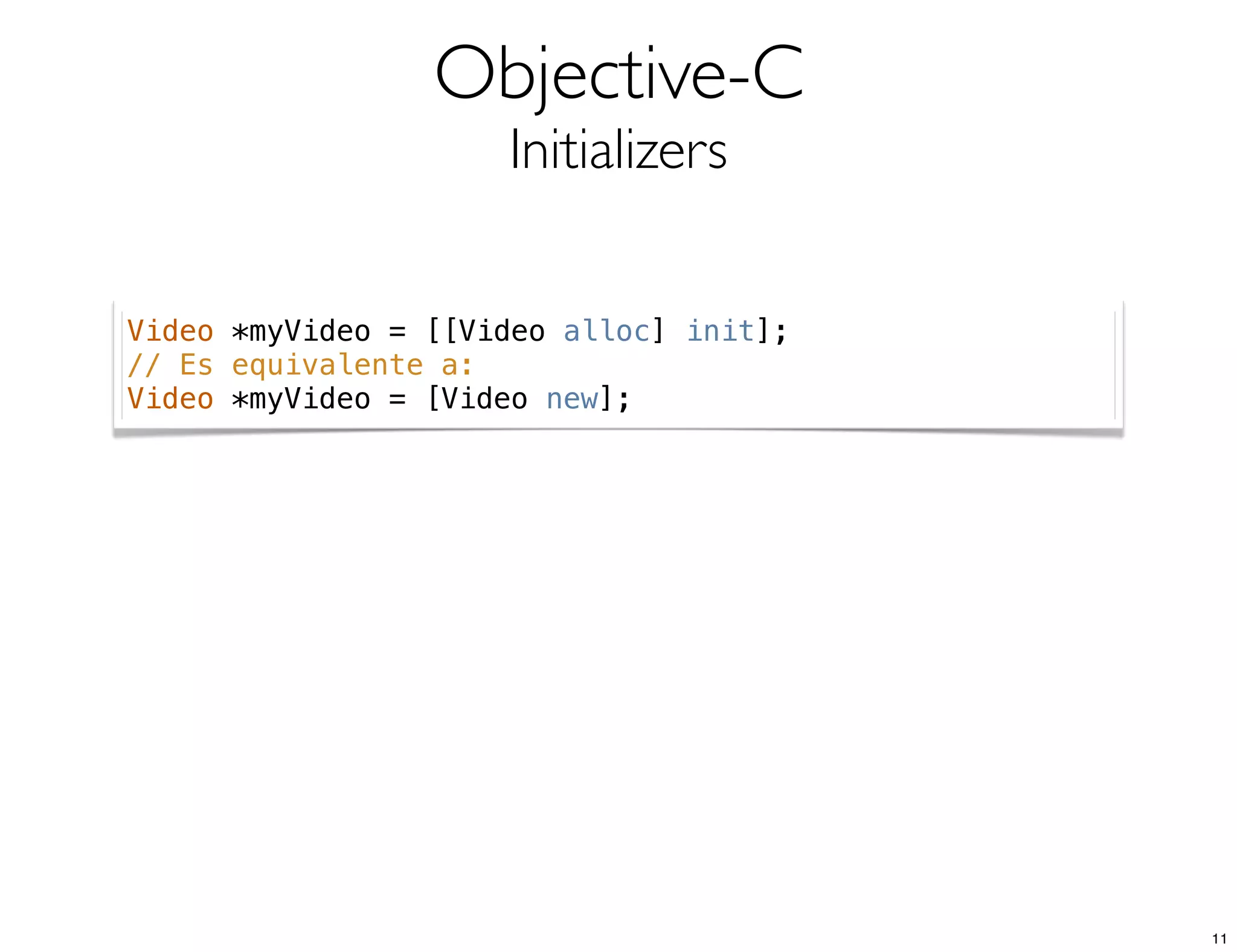 Objective-C
Initializers
Video *myVideo = [[Video alloc] init];
// Es equivalente a:
Video *myVideo = [Video new];
11
 