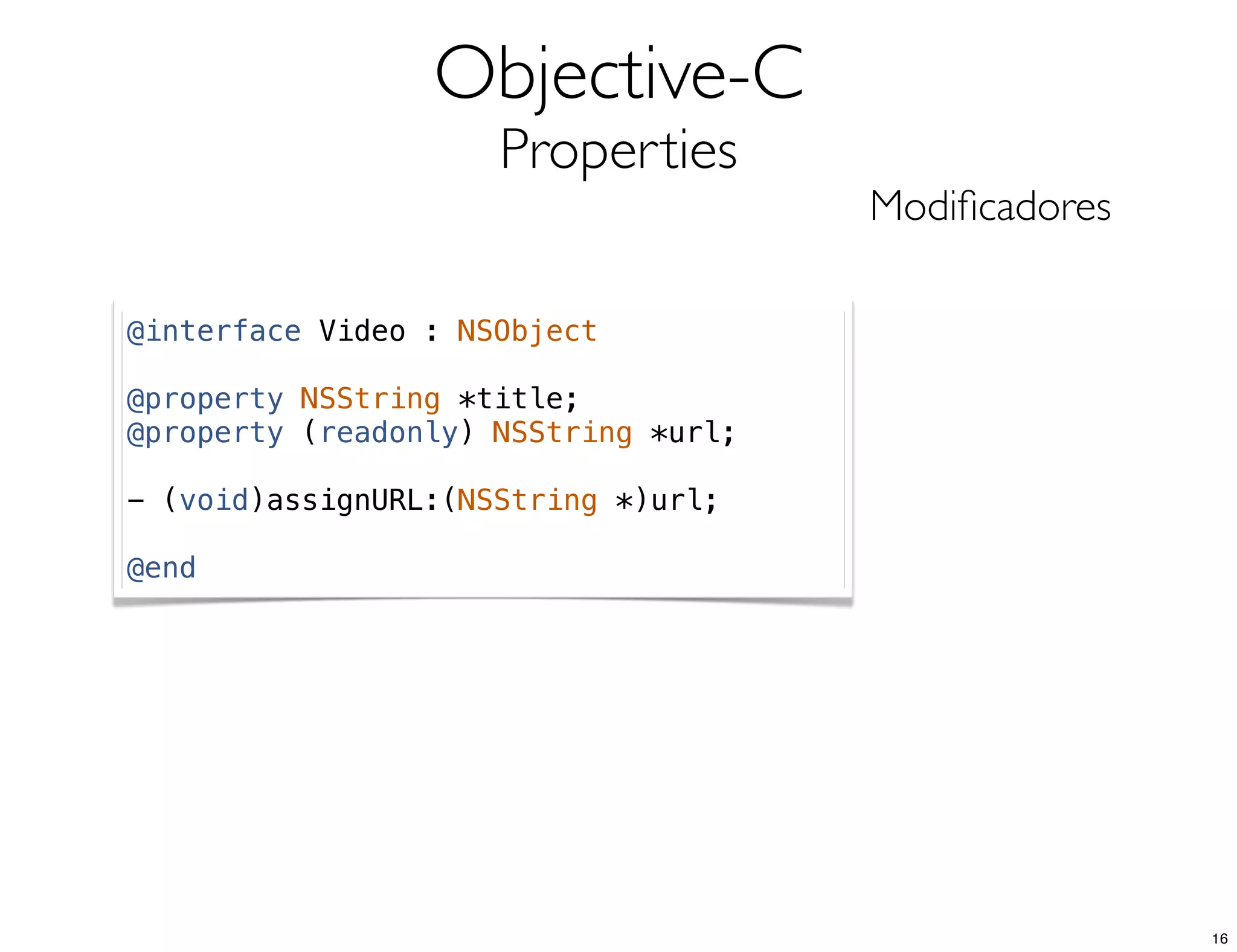 Objective-C
Properties
Modiﬁcadores
@interface Video : NSObject
@property NSString *title;
@property (readonly) NSString *url;
- (void)assignURL:(NSString *)url;
@end
16
 