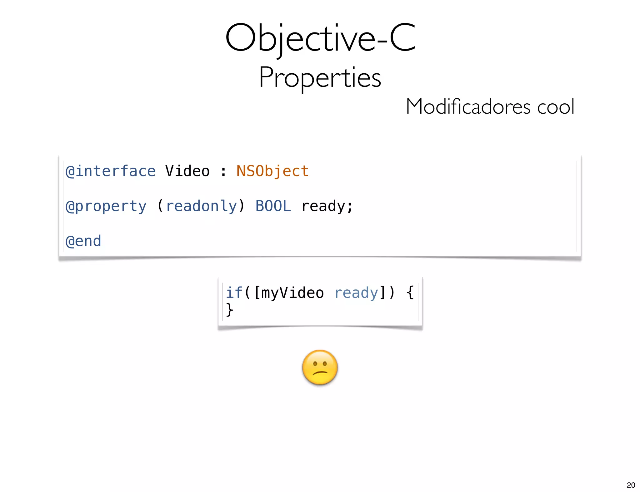 Objective-C
Properties
Modiﬁcadores cool
@interface Video : NSObject
@property (readonly) BOOL ready;
@end
if([myVideo ready]) {
}
20
 