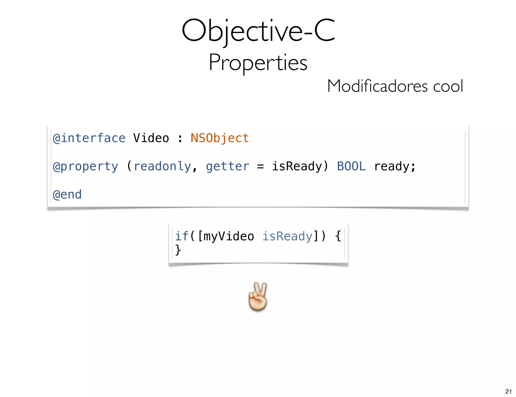 Objective-C
Properties
Modiﬁcadores cool
@interface Video : NSObject
@property (readonly, getter = isReady) BOOL ready;
@end
if([myVideo isReady]) {
}
21
 