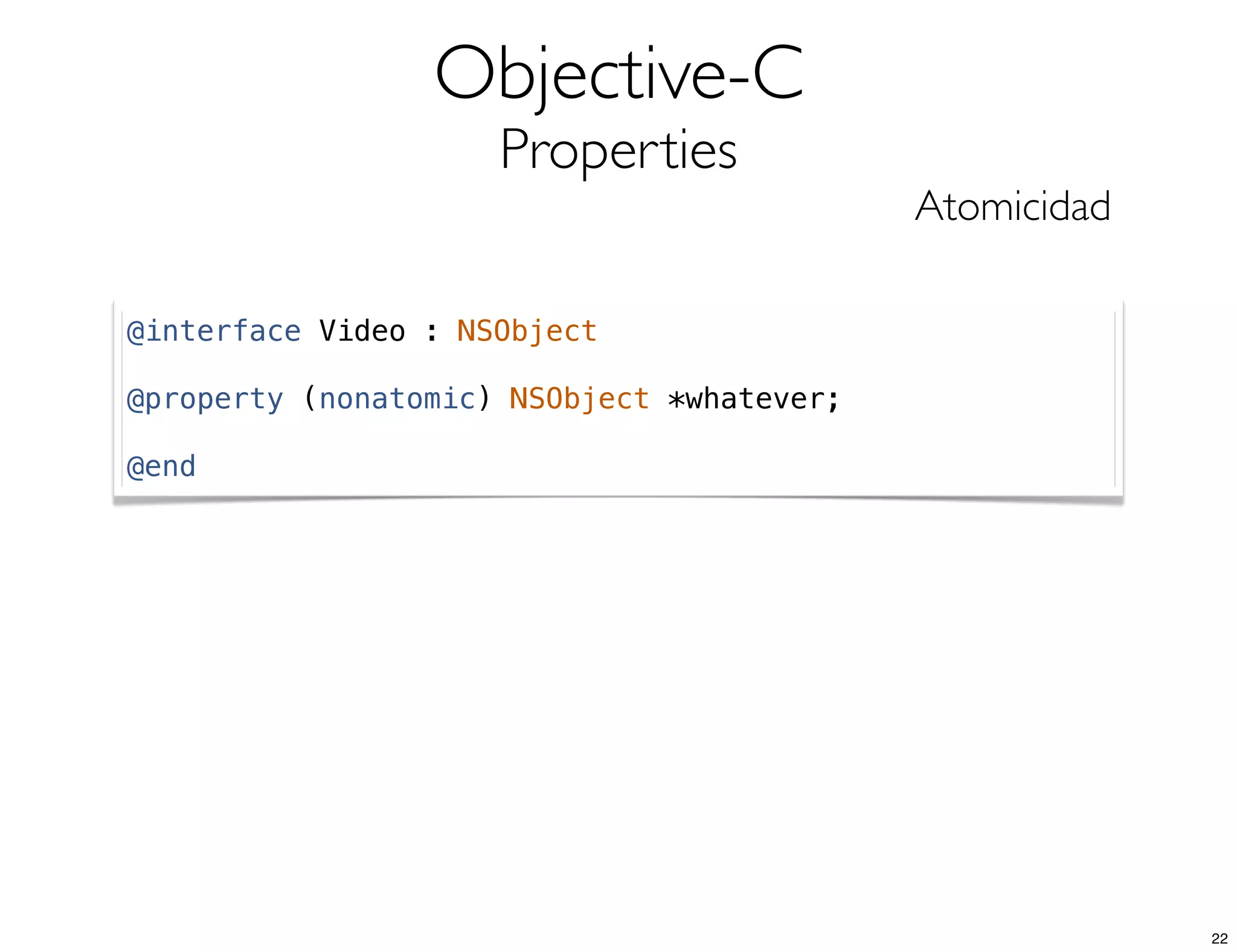 Objective-C
Properties
Atomicidad
@interface Video : NSObject
@property (nonatomic) NSObject *whatever;
@end
22
 