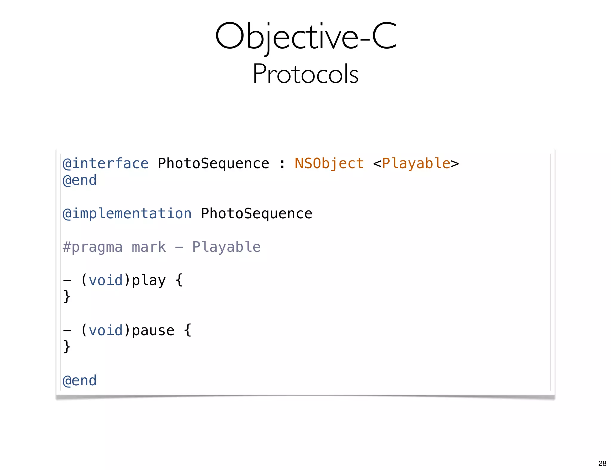 Objective-C
Protocols
@interface PhotoSequence : NSObject <Playable>
@end
@implementation PhotoSequence
#pragma mark - Playable
- (void)play {
}
- (void)pause {
}
@end
28
 