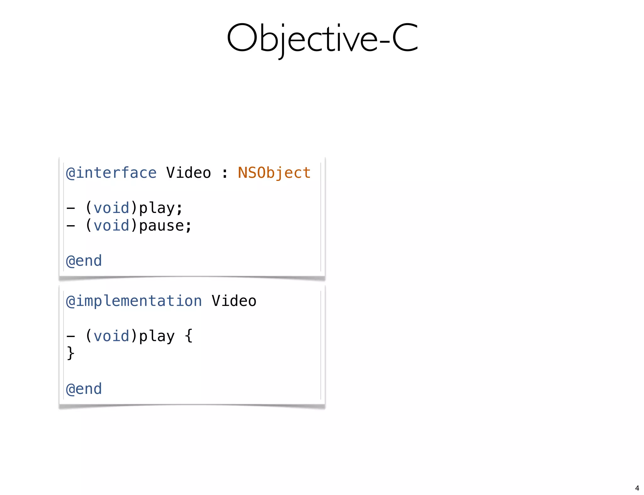 Objective-C
@interface Video : NSObject
- (void)play;
- (void)pause;
@end
@implementation Video
- (void)play {
}
@end
4
 