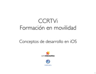 CCRTVi
Formación en movilidad
Conceptos de desarrollo en iOS
1
 