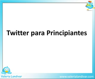 Twitter para Principiantes www.valerialandivar.com ValeriaLandivar 