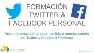 www.juliambueso.co
FORMACIÓN
TWITTER &
FACEBOOK PERSONAL
Aprenderemos cómo sacar partido a nuestra cuenta
de Twitter y Facebook Personal
 