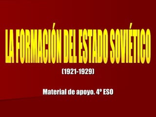(1921-1929) Material de apoyo. 4º ESO LA FORMACIÓN DEL ESTADO SOVIÉTICO 