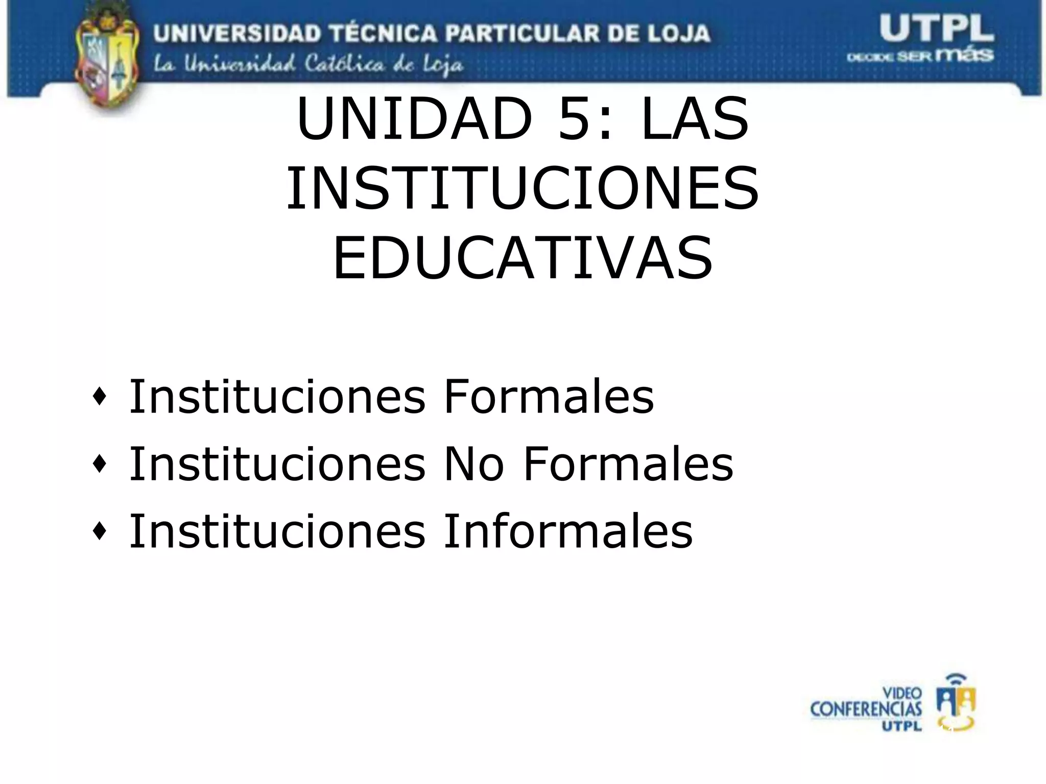 UNIDAD 5: LAS INSTITUCIONES EDUCATIVASInstituciones FormalesInstituciones No FormalesInstituciones Informales11