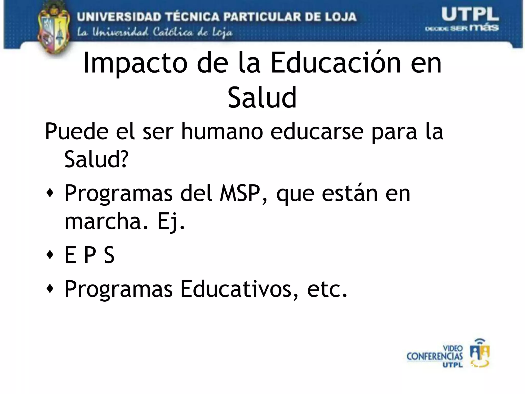 Impacto de la Educación en SaludPuede el ser humano educarse para la Salud?Programas del MSP, que están en marcha. Ej.E P SProgramas Educativos, etc.23