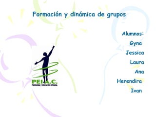 Formación y dinámica de grupos Alumnos: Gyna  Jessica Laura Ana Herendira  Ivan  