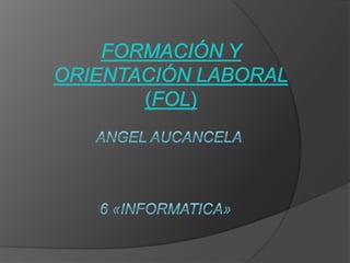 Formación y Orientación Laboral (FOL) ANGEL AUCANCELA 6 «INFORMATICA» 