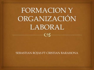 FORMACION Y ORGANIZACIÓN LABORAL SEBASTIAN ROJAS FT CRISTIAN BARAHONA 