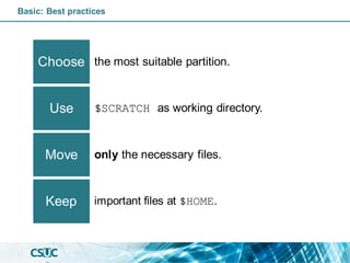 the most suitable partition.
Choose
$SCRATCH as working directory.
Use
only the necessary files.
Move
important files at $HOME.
Keep
Basic: Best practices
 