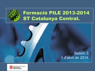 Formació PILE 2013-2014 
ST Catalunya Central. 
Sessió 3. 
1 d’abril de 2014. 
 