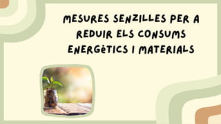 Mesures senzilles per a
reduir els consums
energètics i materials
 