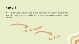 canvis
No cal fer grans revolucions a les empreses del sector turístic per
estalviar sent més sostenible, tan sols és necessari introduir petits
canvis.
TOT L'EQUIP
CLIENTS
 