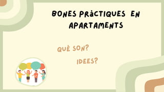 Bones pràctiques en
apartaments
QUÈ SON?
IDEES?
 