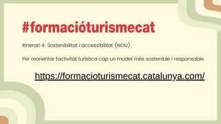 Itinerari 4: Sostenibilitat i accessibilitat (NOU)
Per reorientar l’activitat turística cap un model més sostenible i responsable.
https://formacioturismecat.catalunya.com/
 