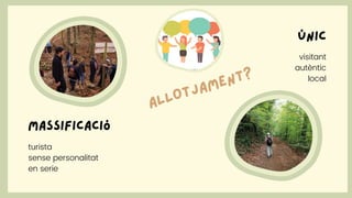 visitant
autèntic
local
ÚNIC
massificació
turista
sense personalitat
en serie
ALLOTJAMENT?
 