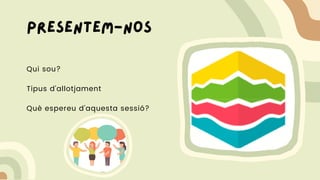 Qui sou?
Tipus d'allotjament
Què espereu d'aquesta sessió?
Presentem-nos
 