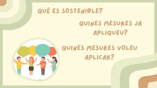 QUÈ ES SOSTENIBLE?
QUINES MESURES JA
APLIQUEU?
QUINES MESURES VOLEU
APLICAR?
 