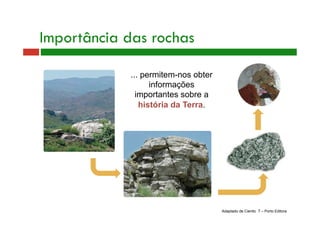 ... permitem-nos obter
informações
importantes sobre a
história da Terra.
Importância das rochas
Adaptado de Cientic 7 – Porto Editora
 