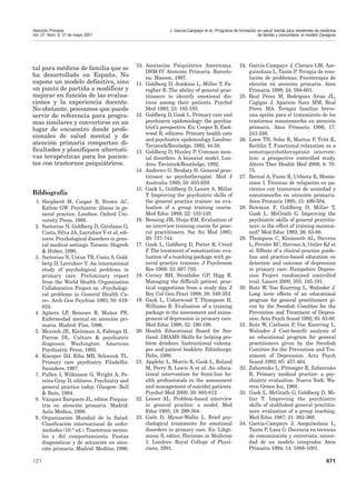 Atención Primaria.                                            J. García-Campayo et al.–Programa de formación en salud mental para residentes de medicina
Vol. 27. Núm. 9. 31 de mayo 2001                                                                             de familia y comunitaria: el modelo Zaragoza




                                               10. Asociación Psiquiátrica Americana.               24. García-Campayo J, Claraco LM, Ase-
tal para médicos de familia que se
                                                   DSM-IV Atención Primaria. Barcelo-                   guinolaza L, Tazón P. Terapia de reso-
ha desarrollado en España. No                      na: Masson, 1997.                                    lución de problemas. Psicoterapia de
supone un modelo definitivo, sino              11. Goldberg D, Jemkins L, Millar T, Fa-                 elección en atención primaria. Aten
un punto de partida a modificar y                  ragher B. The ability of general prac-               Primaria 1999; 24: 594-601.
mejorar en función de las evalua-                  titioners to identify emotional dis-             25. Real Pérez M, Rodríguez Arias JL,
ciones y la experiencia docente.                   tress among their patients. Psychol                  Cagigas J, Aparicio Sanz MM, Real
No obstante, pensamos que puede                    Med 1993; 23: 185-193.                               Pérez MA. Terapia familiar breve:
servir de referencia para progra-              12. Goldberg D, Gask L. Primary care and                 una opción para el tratamiento de los
mas similares y convertirse en un                  psychiatric epidemiology: the psychia-               trastornos somatomorfos en atención
lugar de encuentro donde profe-                    trist’s perspective. En: Cooper B, East-             primaria. Aten Primaria 1996; 17:
                                                   wood R, editores. Primary health care                241-246.
sionales de salud mental y de
                                                   and psychiatric epidemiology. Londres:           26. Loew TH, Sohn R, Martus P, Tritt K,
atención primaria compartan di-                    Tavistock/Routledge, 1992; 44-58.                    Rechlin T. Functional relaxation as a
ficultades y planifiquen alternati-            13. Goldberg D, Huxley P. Common men-                    somatopsychotherapeutic interven-
vas terapéuticas para los pacien-                  tal disorders. A biosocial model. Lon-               tion: a prospective controlled study.
tes con trastornos psiquiátricos.                  dres: Tavistock/Routledge, 1992.                     Altern Ther Health Med 2000; 6: 70-
                                               14. Andrews G, Brodaty H. General prac-                  75.
                                                   titioner as psychotherapist. Med J               27. Bernal A, Fuste R, Urbieta R, Monte-
                                                   Australia 1980; 50: 655-659.                         sinos I. Técnicas de relajación en pa-
                                               15. Gask L, Goldberg D, Lesser A, Millar                 cientes con trastornos de ansiedad y
Bibliografía                                       T. Improving the psychiatric skills of               somatomorfos en atención primaria.
 1. Shepherd M, Cooper B, Brown AC,                the general practice trainee: an eva-                Aten Primaria 1995; 15: 499-504.
    Kalton GW. Psychiatric illness in ge-          luation of a group training course.              28. Bowman F, Goldberg D, Millar T,
    neral practice. Londres: Oxford Uni-           Med Educ 1988; 22: 132-138.                          Gask L, McGrath G. Improving the
    versity Press, 1966.                       16. Bensing JM, Sluijs EM. Evaluation of                 psychiatric skills of general practitio-
 2. Sartorius N, Goldberg D, Girolamo G,           an interview training course for gene-               ners: is the effect of training maintai-
    Costa, Silva JA, Lecrubier Y et al, edi-       ral practitioners. Soc Sci Med 1985;                 ned? Med Educ 1992; 26: 63-68.
    tores. Psychological disorders in gene-        20: 737-744.                                     29. Thompson C, Kinmonth AL, Stevens
    ral medical settings. Toronto: Hogrefe     17. Gask L, Goldberg D, Porter R, Creed                  L, Peveler RC, Stevens A, Ostler KJ et
    & Huber, 1990.                                 F. The treatment of somatization: eva-               al. Effects of a clinical-practice guide-
 3. Sartorius N, Ustun TB, Costa S, Gold-          luation of a teaching package with ge-               line and practice-based education on
    berg D, Lecrubier Y. An international          neral practice trainees. J Psychosom                 detection and outcome of depression
    study of psychological problems in             Res 1989; 33: 697-703.                               in primary care: Hampshire Depres-
    primary care. Preliminary report           18. Corney RH, Strathdee GP, Higg R.                     sion Project randomised controlled
    from the World Health Organization             Managing the difficult patient: prac-                trial. Lancet 2000; 355: 185-191.
    Collaborative Project on «Psychologi-          tical suggestions from a study day. J            30. Rutz W, Von Knorring L, Walinder J.
    cal problems in General Health Ca-             Roy Col Gen Pract 1988; 38: 349-352.                 Long term effects of an educational
    re». Arch Gen Psychiat 1993; 50: 819-      19. Gask L, Usherwood T, Thompson H,                     program for general practitioners gi-
    824.                                           Williams B. Evaluation of a training                 ven by the Swedish Comittee for the
 4. Agüera LF, Reneses B, Muñoz PE.                package in the assessment and mana-                  Prevention and Treatment of Depres-
    Enfermedad mental en atención pri-             gement of depression in primary care.                sion. Acta Psych Scand 1992; 85: 83-88.
    maria. Madrid: Flas, 1996.                     Med Educ 1998; 32: 190-198.                      31. Rutz W, Carlsson P, Von Knorring L,
 5. Mezzich JE, Kleinman A, Fabrega H,         20. Health Educational Board for Sco-                    Walinder J. Cost-benefit analysis of
    Parron DL. Culture & psychiatric               tland. DRAMS Skills for helping pro-                 an educational program for general
    diagnosis. Washington: American                blem drinkers. Instructional videota-                practitioners given by the Swedish
    Psychiatric Press, 1995.                       pes and patient booklets. Edimburgo:                 Comittee for the Prevention and Tre-
 6. Knesper DJ, Riba MB, Schwenk TL.               Hebs, 1990.                                          atment of Depression. Acta Psych
    Primary care psychiatry. Filadelfia:       21. Appleby L, Morris R, Gask L, Roland                  Scand 1992; 85: 457-464.
    Saunders, 1997.                                M, Perry B, Lewis A et al. An educa-             32. Zabarenko L, Pittenger R, Zabarenko
 7. Pullen I, Wilkinson G, Wright A, Pe-           tional intervention for front-line he-               R. Primary medical practice: a psy-
    reira Gray D, editores. Psychiatry and         alth professionals in the assessment                 chiatric evaluation. Nueva York: Wa-
    general practice today. Glasgow: Bell          and management of suicidal patients.                 rren Green Inc, 1968.
    & Bain, 1994.                                  Psychol Med 2000; 30: 805-812.                   33. Gask L, McGrath G, Goldberg D, Mi-
 8. Vázquez Barquero JL, editor. Psiquia-      22. Lesser AL. Problem-based interview                   llar T. Improving the psychiatric
    tría en atención primaria. Madrid:             in general practice: a model. Med                    skills of stablished general practitio-
    Aula Médica, 1998.                             Educ 1985; 19: 299-304.                              ners: evaluation of a group teaching.
 9. Organización Mundial de la Salud.          23. Gath D, Mynor-Wallis L. Brief psy-                   Med Educ 1987; 21: 362-368.
    Clasificación internacional de enfer-          chological treatments for emotional              34. García-Campayo J, Aseguinolaza L,
    medades (10.a ed.). Trastornos menta-          disorders in primary care. En: Lihgt-                Tazón P, Lasa G. Docencia en técnicas
    les y del comportamiento. Pautas               mann S, editor. Horizons in Medicine                 de comunicación y entrevista: necesi-
    diagnósticas y de actuación en aten-           3. Londres: Royal College of Physi-                  dad de un modelo integrador. Aten
    ción primaria. Madrid: Meditor, 1996.          cians, 1991.                                         Primaria 1994; 14: 1088-1091.

121                                                                                                                                                671
 
