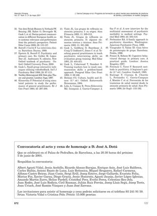 Atención Primaria.                                           J. García-Campayo et al.–Programa de formación en salud mental para residentes de medicina
Vol. 27. Núm. 9. 31 de mayo 2001                                                                            de familia y comunitaria: el modelo Zaragoza




35. Van dem Brink-Muinen A, Verhaak PF,        41. Tizón JL. Los grupos de reflexión en                  Saz P et al. A new interview for the
    Bensing JM, Bahrs O, Deveugele M,              atención primaria. I: su origen. Aten                 multiaxial assessment of psychiatric
    Gask L et al. Doctor-patient communi-          Primaria 1993; 11: 309-312.                           morbidity in medical settings. Psy-
    cation in different European health ca-    42. Tizón JL. Grupos de reflexión en                      chol Med 1993; 23: 505-510.
    re systems: relevance and performance          atención primaria. II: algunos ele-             47.   Perlmutter RA. A family approach to
    from the patient’s perspective. Patient        mentos teóricos y técnicos. Aten Pri-                 psychiatric disorders. Washington:
    Educ Couns 2000; 39: 115-127.                  maria 1993; 11: 361-366.                              American Psychiatric Press, 1996.
36. Borrell i Carrió F. La entrevista clíni-   43. Gask L, Goldberg D, Boardman J,                 48.   Vinogradov S, Yalom ID. Guía breve
    ca. Barcelona: Doyma, 1989.                    Craig T, Goddard C, Jones C et al. Te-                de psicoterapia de grupo. Barcelona:
37. Epstein R, Borrell F. Psychiatry and           aching general practitioners to teach                 Paidós, 1996.
    primary care. En: Gelder M, López-             psychiatric interviewing skills: an             49.   France R, Robson M. Cognitive beha-
    Ibor JJ, Andreasen N, editores. New            evaluation group training. Med Educ                   vioural therapy in primary care. A
    Oxford textbook of psychiatry. Ox-             1991; 25: 444-451.                                    practical guide. Londres: Jessica
    ford: Oxford Univesity Press, 2000.        44. Gask L, Usherwood T, Standart S.                      Kingsley, 1997.
38. Gask L. Small group interactive tech-          Training teachers how to teach com-             50.   Freeman C, Tyrer P. Research met-
    niques utilizing videofeedback. Int’l J        munication skills: a problem-based                    hods in psychiatry. A beginner’s gui-
    Psychiatry Med 1998; 28: 97-113.               approach. Postgrad Educ Gen Pract                     de (2.a ed.). Londres: Gaskell, 1995.
39. Yardley-Matwiejczuk KM. Role play. The-        1992; 3: 89-166.                                51.   Buitrago F, Ciurana R, Chocrón
    ory and practice. Londres: Sage, 1997.     45. Helman CG. Culture, health and ill-                   L, Fernández C, García-Campayo
40. Kinnersley P. Potential of using simu-         ness (3.a ed.). Oxford: Butterworth                   J, Montón C et al. Prevención de los
    lated patients to study the perfor-            Heinemann, 1994.                                      trastornos de salud mental desde la
    mance of general practitioners. Br J       46. Lobo A, Campos R, Pérez-Echeverría                    atención primaria de salud. Aten Pri-
    Gen Pract 1993; 43: 297-300.                   MJ, Izuzquiza J, García-Campayo J,                    maria 1999; 24 (Supl): 133-192.




   Convocatoria al acto y cena de homenaje a D. José A. Dotú
   Que se celebrará en el Palau de Pedralbes, de Barcelona, a las 20.30 horas del próximo
   5 de junio de 2001.

   Respaldan la convocatoria:

   Albert Agustí Vidal, Jesús Acebillo, Ricardo Alonso-Barajas, Enrique Asín, José Luis Balibrea,
   Carles Ballús, Antoni Bayés de Luna, Luis Bettonica, Miquel Bruguera, Rafael Carmena,
   Alfonso Castro Beiras, Juan Cosín, Sergi Erill, Josep Esteve, Jorge Gallardo, Evaristo Feliu,
   Màrius Foz, Xavier Garau, Diego Gracia, Jesús Honorato, Agustí Jausàs, Javier López Iglesias,
   Amando Martín Zurro, Helios Pardell, Cristóbal Pera, Evelio Perea, Celestino Rey-Joly,
   Joan Rodés, José Luis Rodicio, Ciril Rozman, Julián Ruiz Ferrán, Josep Lluís Segú, Josep Terés,
   Joan Uriach, José Ramón Vázquez y Juan José Zarranz.

   Las invitaciones para asistir al homenaje y cena podrán solicitarse en el teléfono 93 241 91 50.
   Srtas. Victoria Vidal o Cristina Polo. Precio: 15.000 pesetas.


672                                                                                                                                               122
 