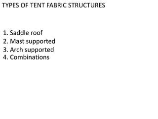 TYPES OF TENT FABRIC STRUCTURES
1. Saddle roof
2. Mast supported
3. Arch supported
4. Combinations
 