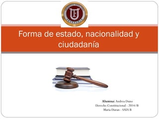Forma de estado, nacionalidad y
ciudadanía
Alumna: Andrea Duno
Derecho Constitucional - 2014/B
Maria Duran - SAIA B
 