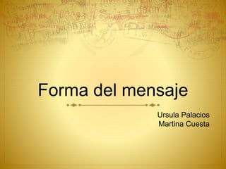 Forma del mensaje
Ursula Palacios
Martina Cuesta
 