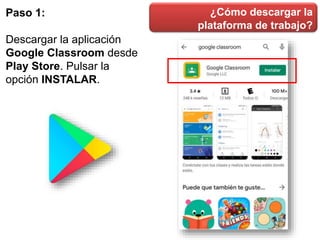 ¿Cómo descargar la
plataforma de trabajo?
Paso 1:
Descargar la aplicación
Google Classroom desde
Play Store. Pulsar la
opción INSTALAR.
 