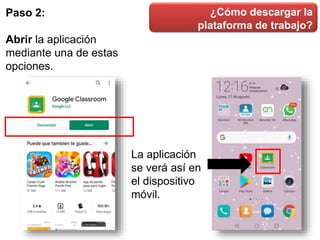 ¿Cómo descargar la
plataforma de trabajo?
Paso 2:
Abrir la aplicación
mediante una de estas
opciones.
La aplicación
se verá así en
el dispositivo
móvil.
 