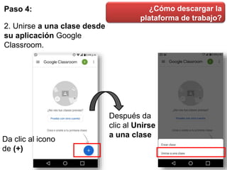 ¿Cómo descargar la
plataforma de trabajo?
Paso 4:
2. Unirse a una clase desde
su aplicación Google
Classroom.
Da clic al icono
de (+)
Después da
clic al Unirse
a una clase
 