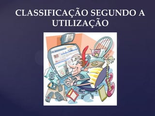 CLASSIFICAÇÃO SEGUNDO A
UTILIZAÇÃO

 