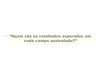 • “Quais são os resultados esperados em
cada campo assinalado?”
 