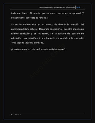 Formadores delincuentes - Arturo Féliz Camilo 2010


todo ese dinero. El ministro parece creer que la ley es opcional (Y
desconocer el concepto de renuncia)

Ya en los últimos días en un intento de divertir la atención del
encendido debate sobre el 4% para la educación, el ministro anuncia un
cambio curricular y de los textos, sin la sanción del consejo de
educación. Una violación más a la ley. Ante el escándalo solo responde:
Todo seguirá según lo planeado.

¿Puede avanzar un país de formadores delincuentes?




3|Pagina
 