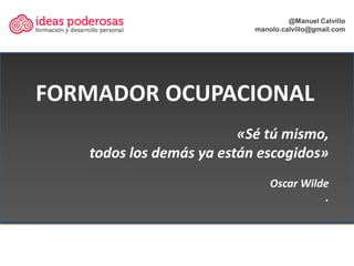 @Manuel Calvillo
                        manolo.calvillo@gmail.com




                      «Sé tú mismo,
todos los demás...