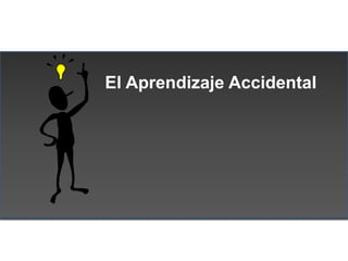El Aprendizaje Accidental
 