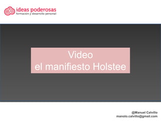 Video
el manifiesto Holstee



                           @Manuel Calvillo
                  manolo.calvillo@gmail.com
 