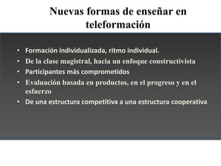 Nuevas formas de enseñar en
                 teleformación

• Formación individualizada, ritmo individual.
• De la clase m...