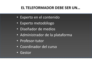 EL TELEFORMADOR DEBE SER UN…

•   Experto en el contenido
•   Experto metodólogo
•   Diseñador de medios
•   Administrador...