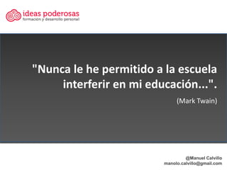 "Nunca le he permitido a la escuela
     interferir en mi educación...".
                              (Mark Twain)




  ...