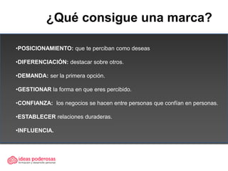 ¿Qué consigue una marca?

•POSICIONAMIENTO: que te perciban como deseas

•DIFERENCIACIÓN: destacar sobre otros.

•DEMANDA:...