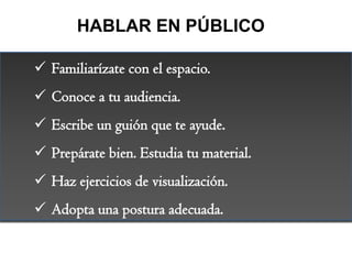 HABLAR EN PÚBLICO

 Familiarízate con el espacio.
 Conoce a tu audiencia.
 Escribe un guión que te ayude.
 Prepárate b...